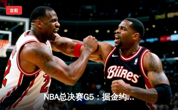 NBA总决赛G5：掘金约基奇三双统治比赛，主场力克热火夺得赛点