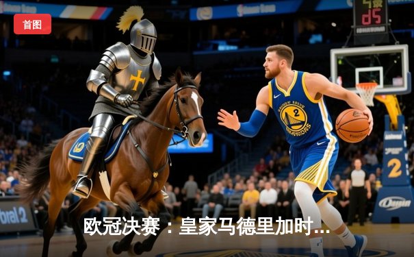 欧冠决赛：皇家马德里加时赛2-1力克多特蒙德，贝林厄姆绝杀救主