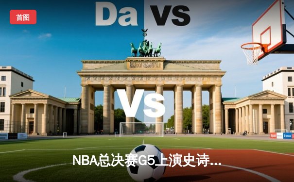 NBA总决赛G5上演史诗逆转 雄鹿加时险胜太阳夺赛点