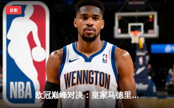 欧冠巅峰对决：皇家马德里加时险胜拜仁慕尼黑，维尼修斯造三球导演逆转