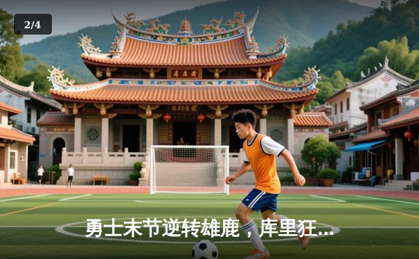 勇士末节逆转雄鹿，库里狂砍41分创赛季新高 - 2