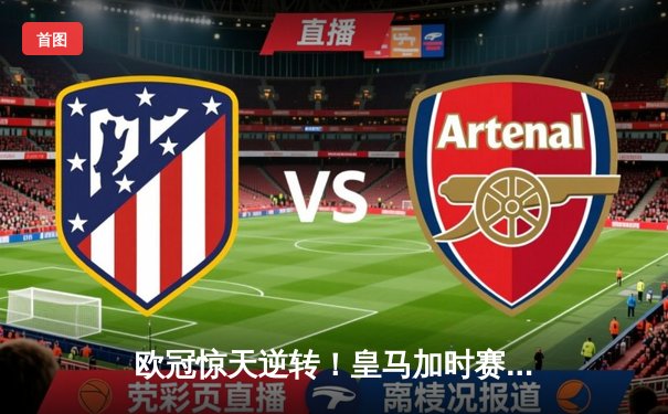 欧冠惊天逆转！皇马加时赛3-2绝杀拜仁，维尼修斯造点本泽马戴帽