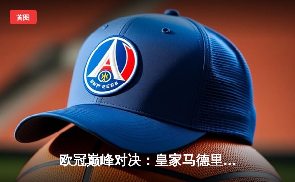 欧冠巅峰对决：皇家马德里加时绝杀拜仁慕尼黑，维尼修斯双响封王