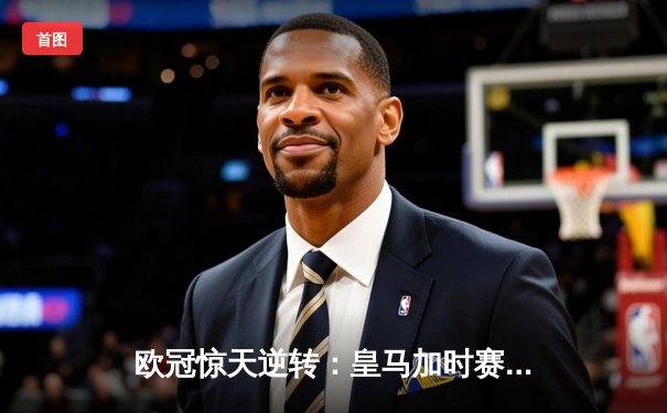 欧冠惊天逆转：皇马加时赛3-2绝杀拜仁，维尼修斯传射建功